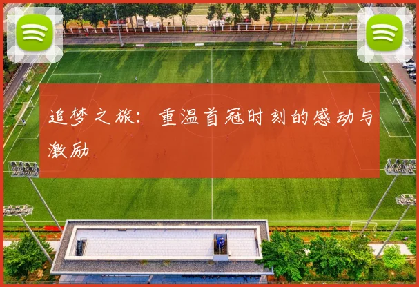 追梦之旅：重温首冠时刻的感动与激励