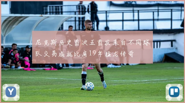 尼克斯历史首次五首发来自不同球队交易成就比肩19年猛龙传奇