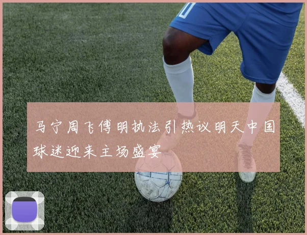 马宁周飞傅明执法引热议明天中国球迷迎来主场盛宴
