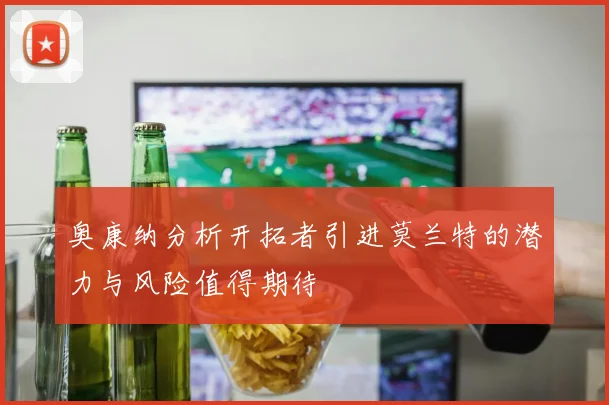奥康纳分析开拓者引进莫兰特的潜力与风险值得期待