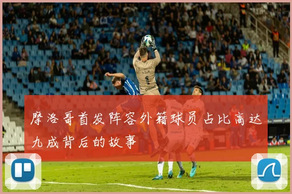 摩洛哥首发阵容外籍球员占比高达九成背后的故事