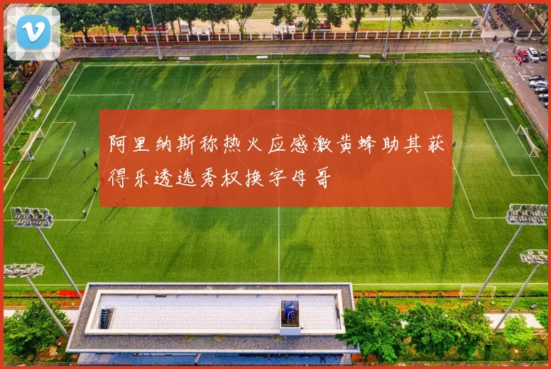 阿里纳斯称热火应感激黄蜂助其获得乐透选秀权换字母哥