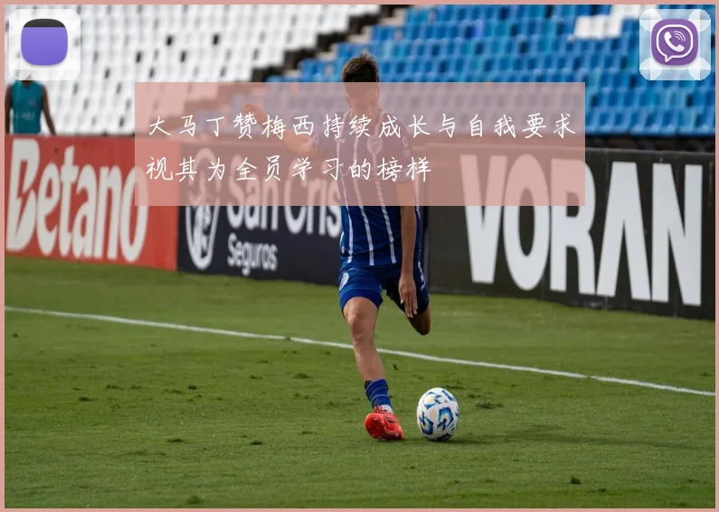 大马丁赞梅西持续成长与自我要求视其为全员学习的榜样