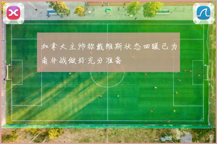 加拿大主帅称戴维斯状态回暖已为南非战做好充分准备
