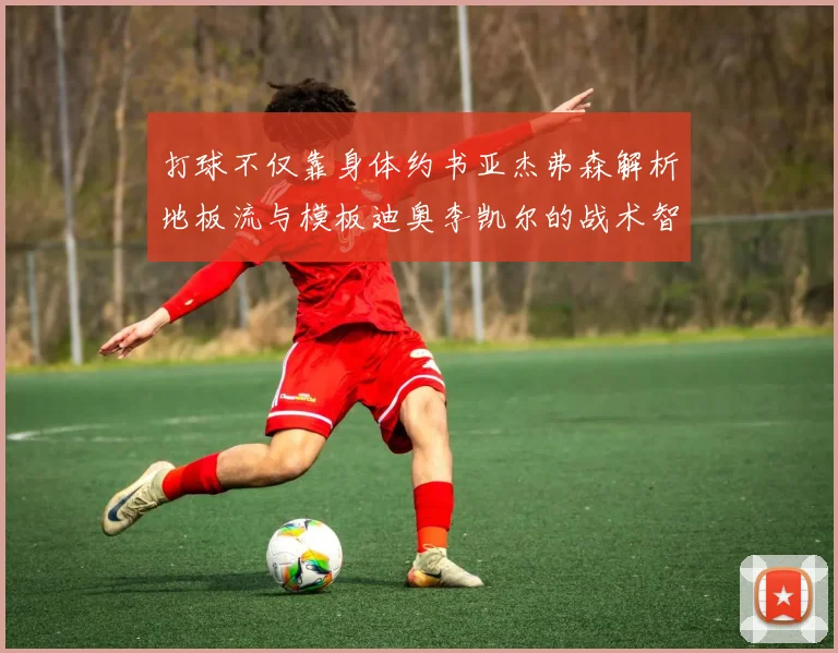 打球不仅靠身体约书亚杰弗森解析地板流与模板迪奥李凯尔的战术智慧