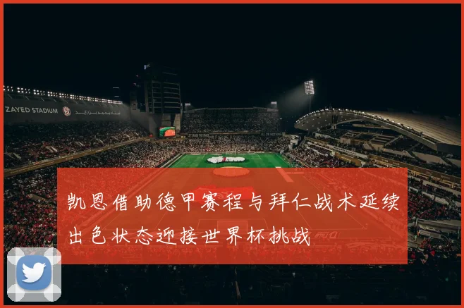 凯恩借助德甲赛程与拜仁战术延续出色状态迎接世界杯挑战